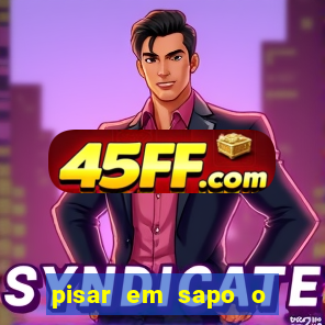 pisar em sapo o que significa